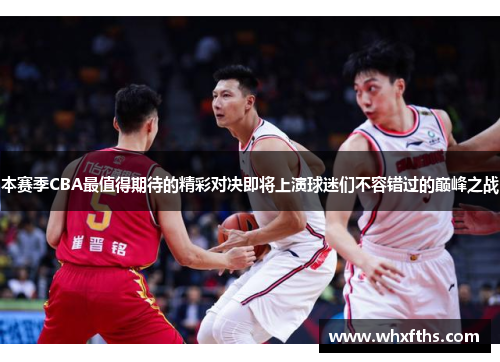 本赛季CBA最值得期待的精彩对决即将上演球迷们不容错过的巅峰之战