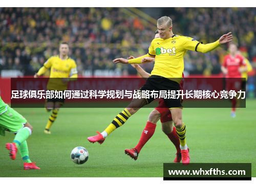 足球俱乐部如何通过科学规划与战略布局提升长期核心竞争力