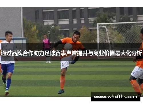 通过品牌合作助力足球赛事声誉提升与商业价值最大化分析