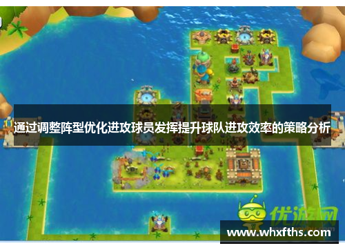 通过调整阵型优化进攻球员发挥提升球队进攻效率的策略分析