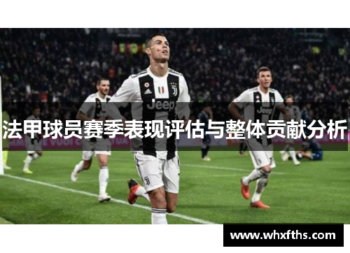 法甲球员赛季表现评估与整体贡献分析