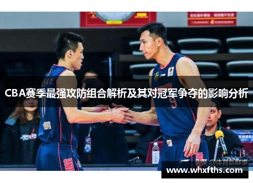 CBA赛季最强攻防组合解析及其对冠军争夺的影响分析