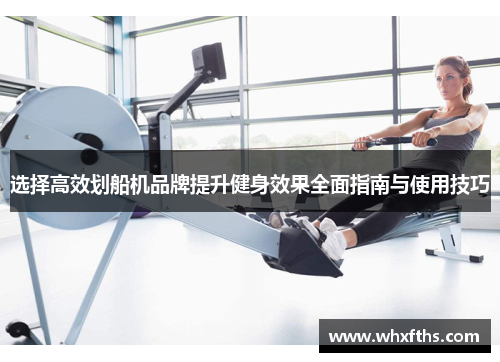 选择高效划船机品牌提升健身效果全面指南与使用技巧
