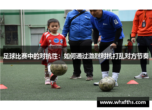 足球比赛中的对抗性：如何通过激烈对抗打乱对方节奏